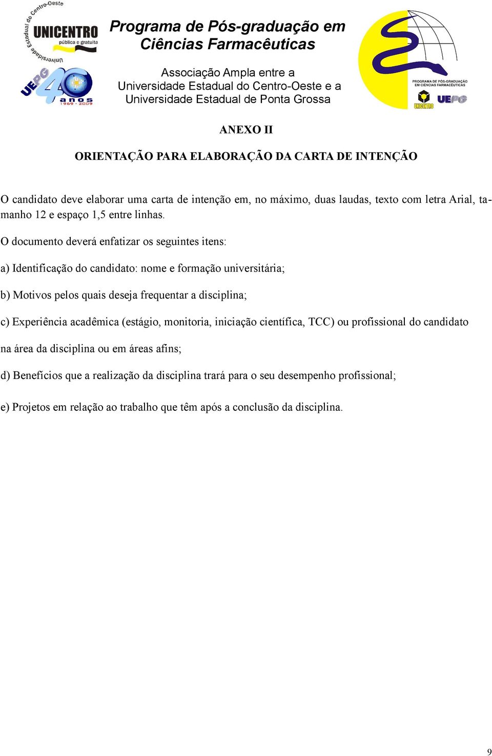 O documento deverá enfatizar os seguintes itens: a) Identificação do candidato: nome e formação universitária; b) Motivos pelos quais deseja frequentar a disciplina;