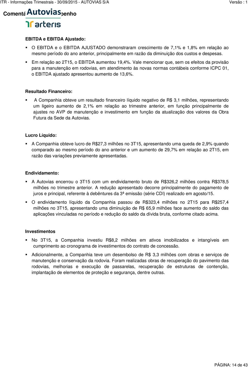 Vale mencionar que, sem os efeitos da provisão para a manutenção em rodovias, em atendimento às novas normas contábeis conforme ICPC 01, o EBITDA ajustado apresentou aumento de 13,6%.