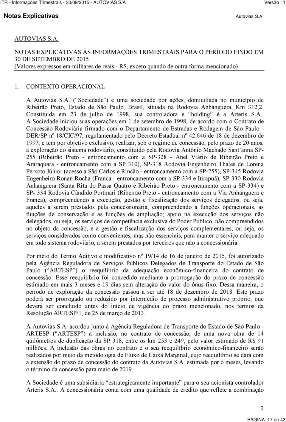 CONTEXTO OPERACIONAL A Autovias S.A. ( Sociedade ) é uma sociedade por ações, domiciliada no município de Ribeirão Preto, Estado de São Paulo, Brasil, situada na Rodovia Anhanguera, Km 312,2.