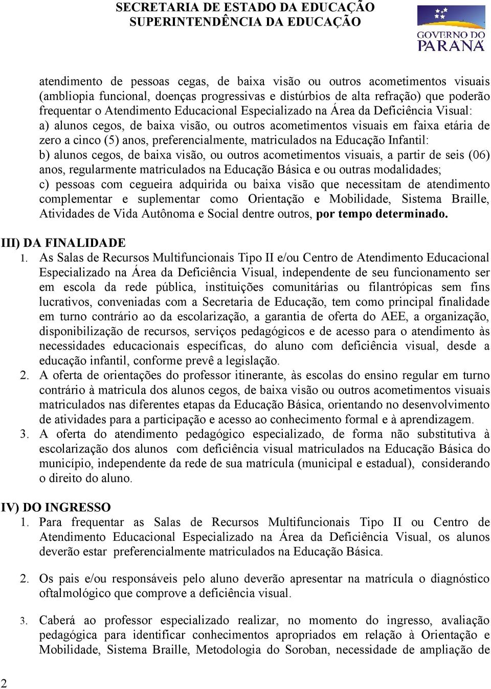 Infantil: b) alunos cegos, de baixa visão, ou outros acometimentos visuais, a partir de seis (06) anos, regularmente matriculados na Educação Básica e ou outras modalidades; c) pessoas com cegueira