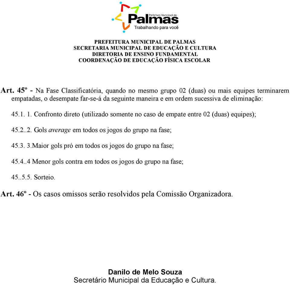 (duas) equipes); 45.2..2. Gols average em todos os jogos do grupo na fase; 45.3. 3.Maior gols pró em todos os jogos do grupo na fase; 45.4..4 Menor gols contra em todos os jogos do grupo na fase; 45.
