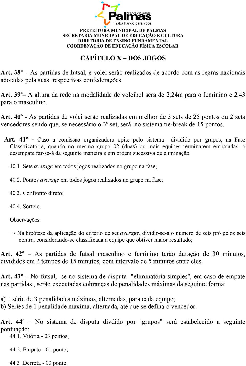 41º - Caso a comissão organizadora opite pelo sistema dividido por grupos, na Fase Classificatória, quando no mesmo grupo 02 (duas) ou mais equipes terminarem empatadas, o desempate far-se-á da