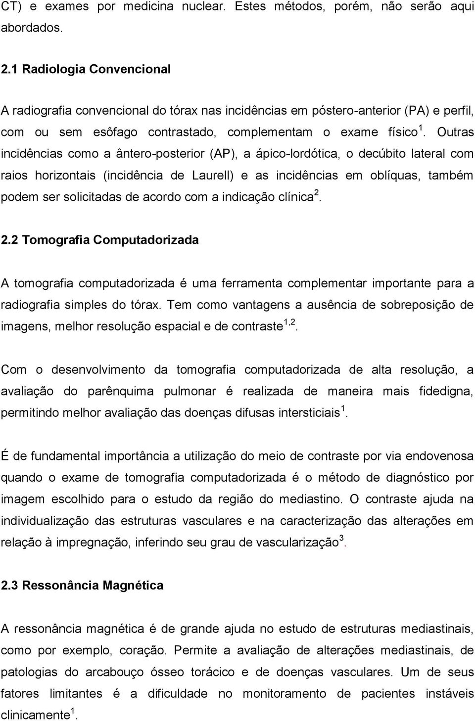 Outras incidências como a ântero-posterior (AP), a ápico-lordótica, o decúbito lateral com raios horizontais (incidência de Laurell) e as incidências em oblíquas, também podem ser solicitadas de