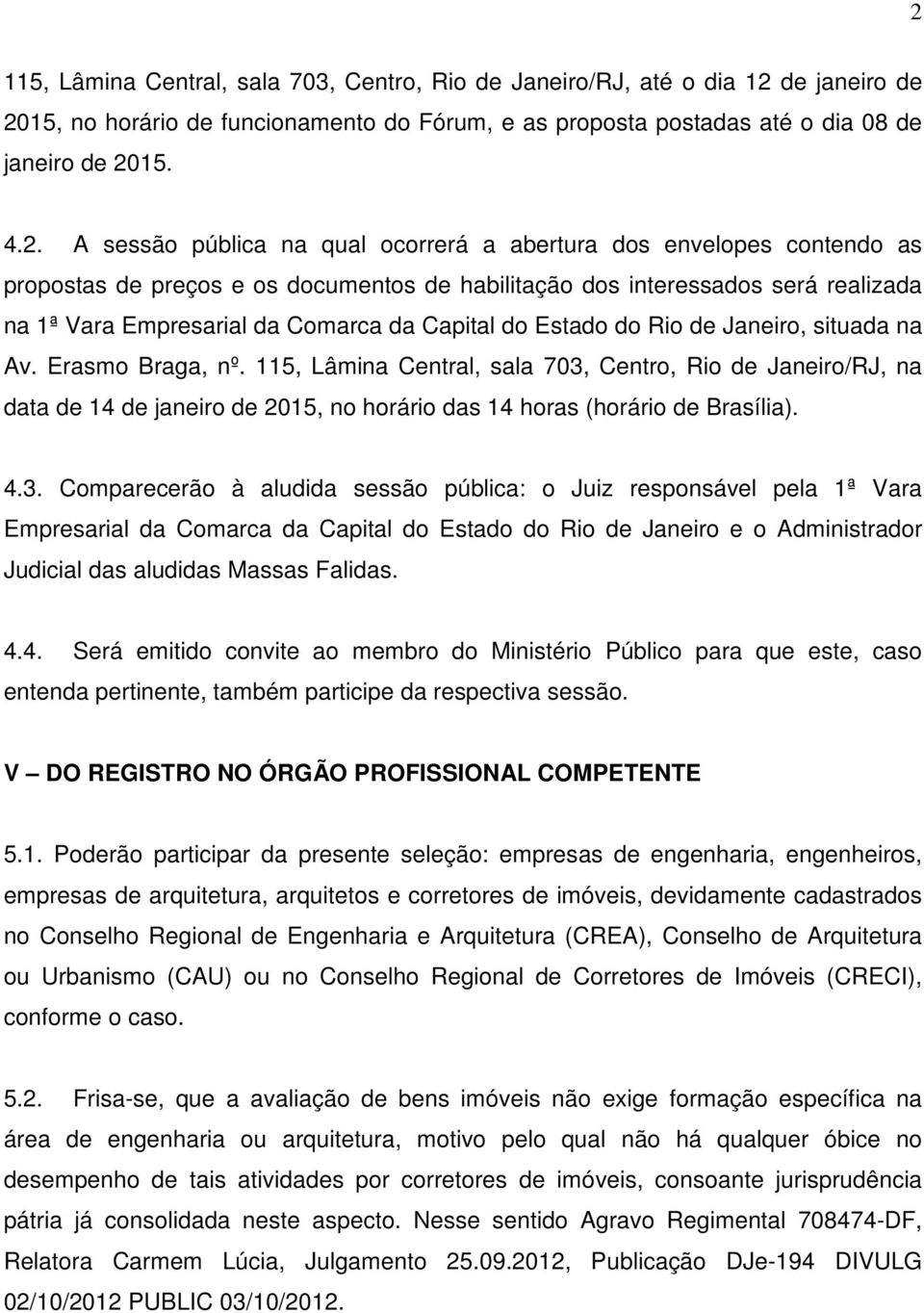 Estado do Rio de Janeiro, situada na Av. Erasmo Braga, nº. 115, Lâmina Central, sala 703, Centro, Rio de Janeiro/RJ, na data de 14 de janeiro de 2015, no horário das 14 horas (horário de Brasília). 4.