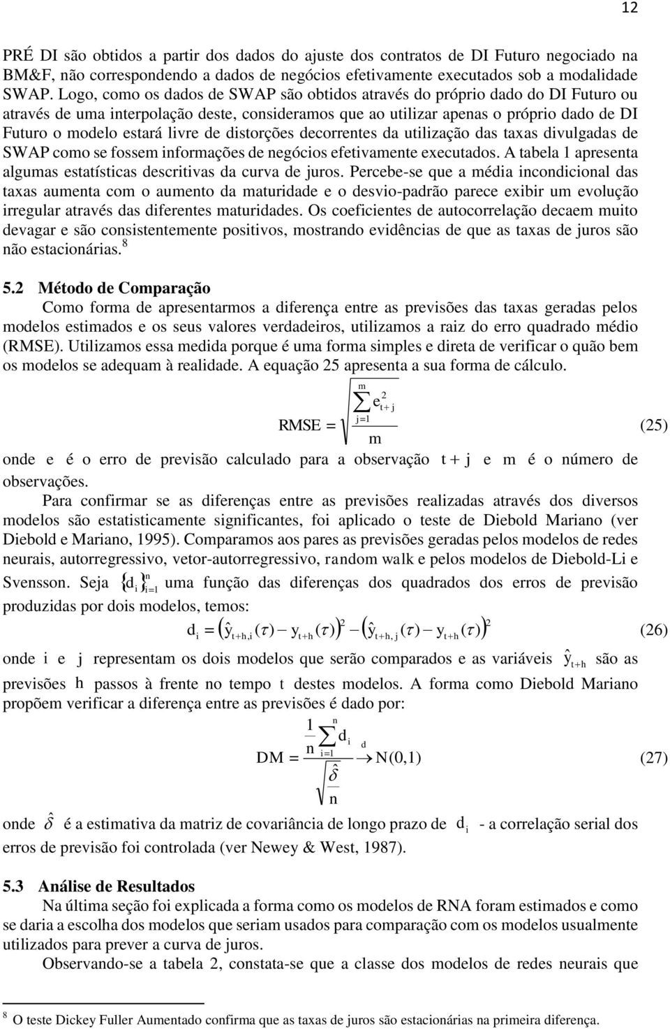 disorções decorrenes da uilização das axas divulgadas de SWAP como se fossem informações de negócios efeivamene execuados. A abela 1 apresena algumas esaísicas descriivas da curva de juros.