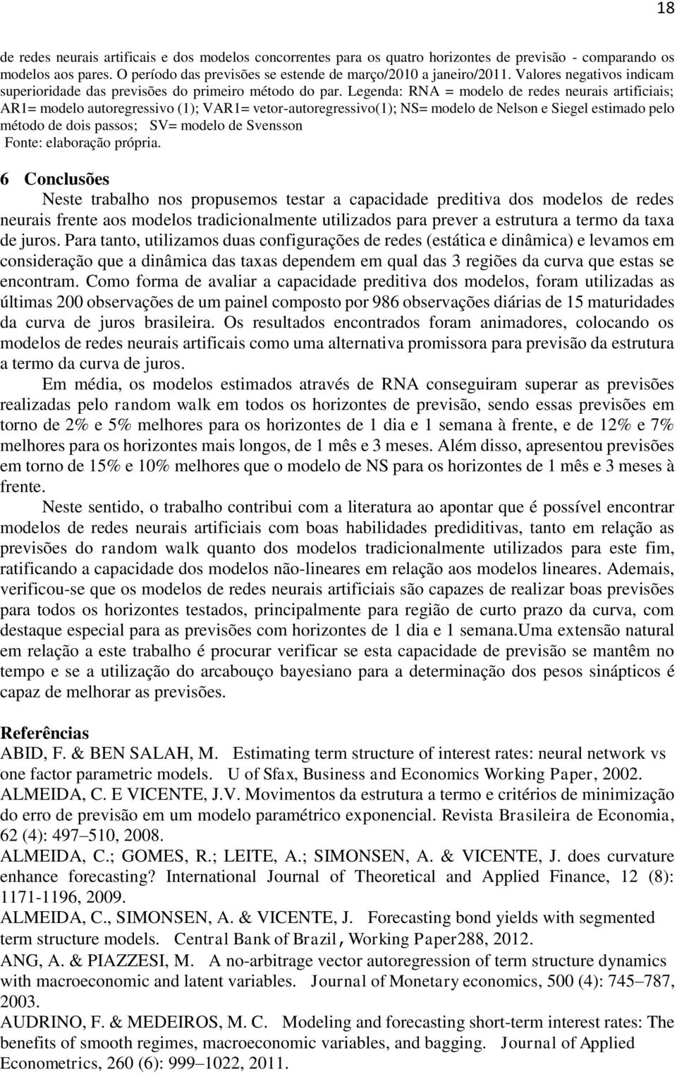 Legenda: RNA = modelo de redes neurais arificiais; AR1= modelo auoregressivo (1); VAR1= veor-auoregressivo(1); NS= modelo de Nelson e Siegel esimado pelo méodo de dois passos; SV= modelo de Svensson