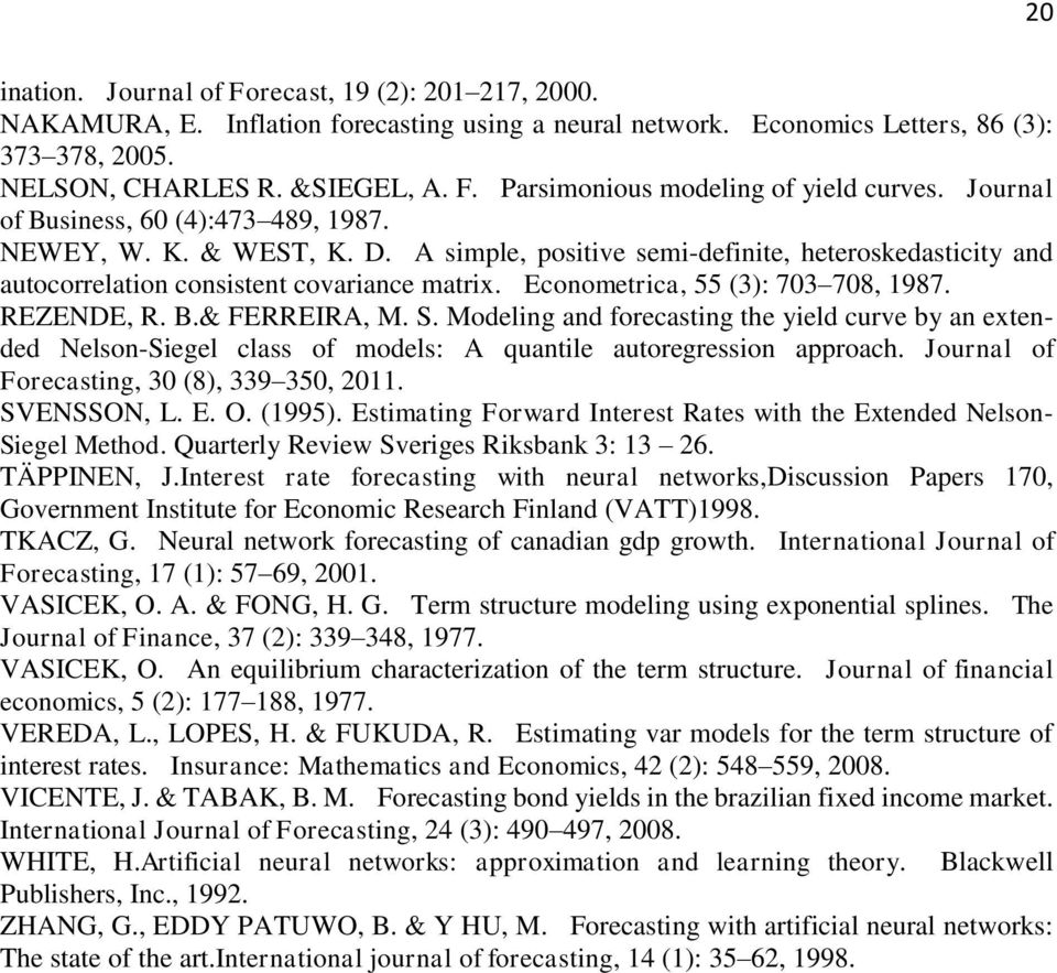 REZENDE, R. B.& FERREIRA, M. S. Modeling and forecasing he yield curve by an exended Nelson-Siegel class of models: A quanile auoregression approach. Journal of Forecasing, 30 (8), 339 350, 2011.