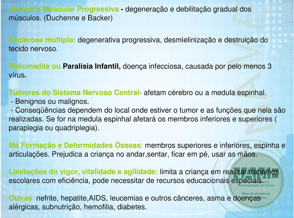 - Conseqüências dependem do local onde estiver o tumor e as funções que nela são realizadas. Se for na medula espinhal afetará os membros inferiores e superiores ( paraplegia ou quadriplegia).