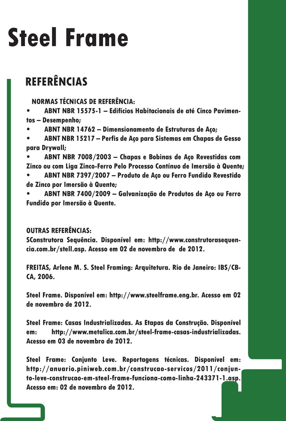 7397/2007 Produto de Aço ou Ferro Fundido Revestido de Zinco por Imersão à Quente; ABNT NBR 7400/2009 Galvanização de Produtos de Aço ou Ferro Fundido por Imersão à Quente.