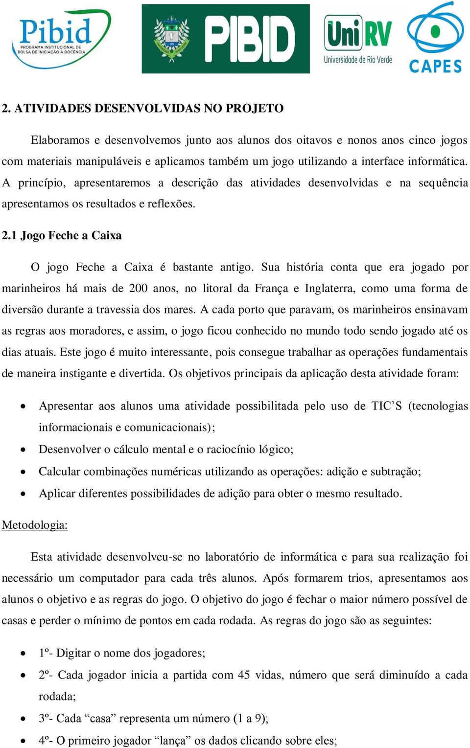 Sua história conta que era jogado por marinheiros há mais de 200 anos, no litoral da França e Inglaterra, como uma forma de diversão durante a travessia dos mares.