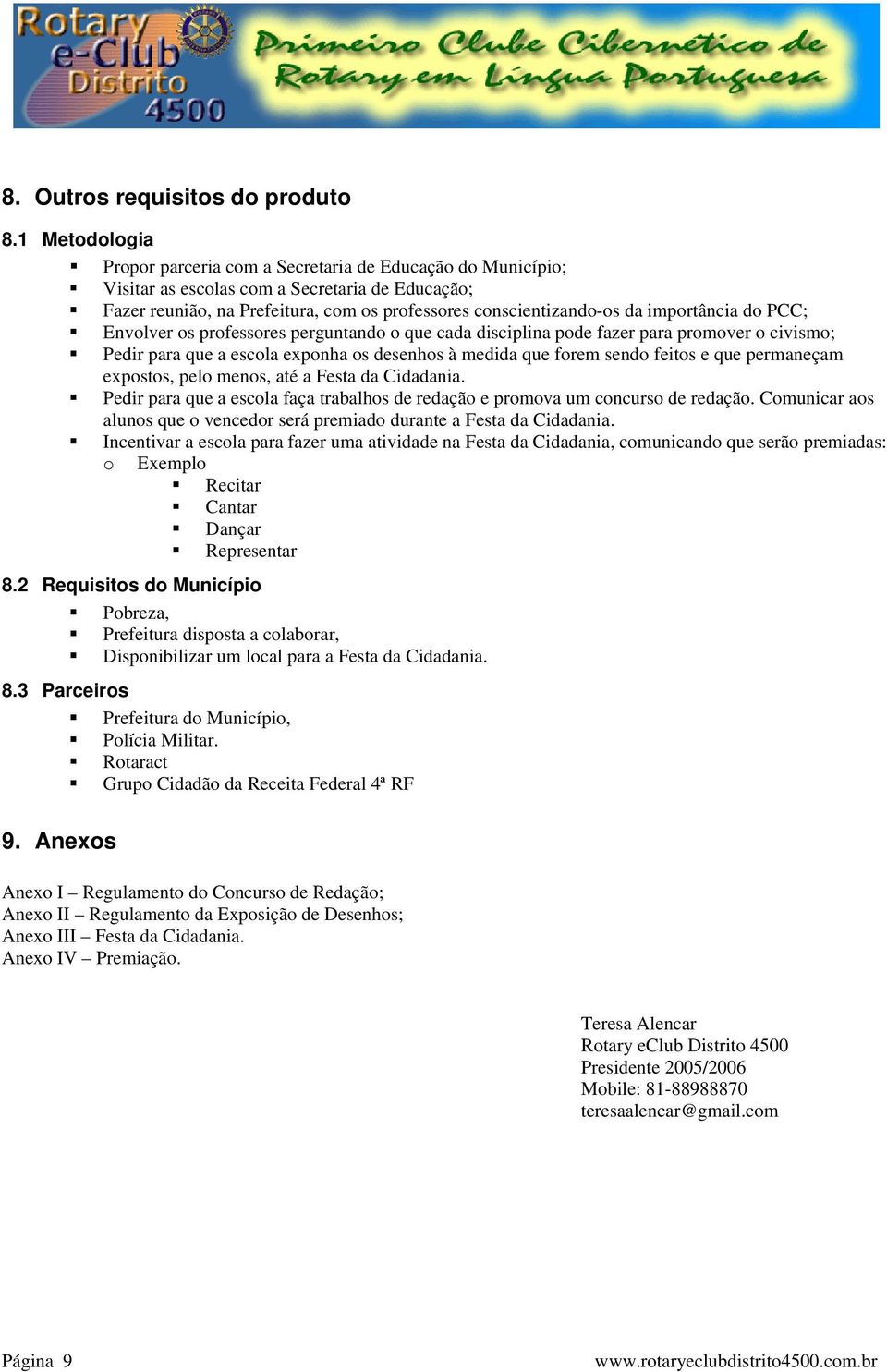 importância do PCC; Envolver os professores perguntando o que cada disciplina pode fazer para promover o civismo; Pedir para que a escola exponha os desenhos à medida que forem sendo feitos e que