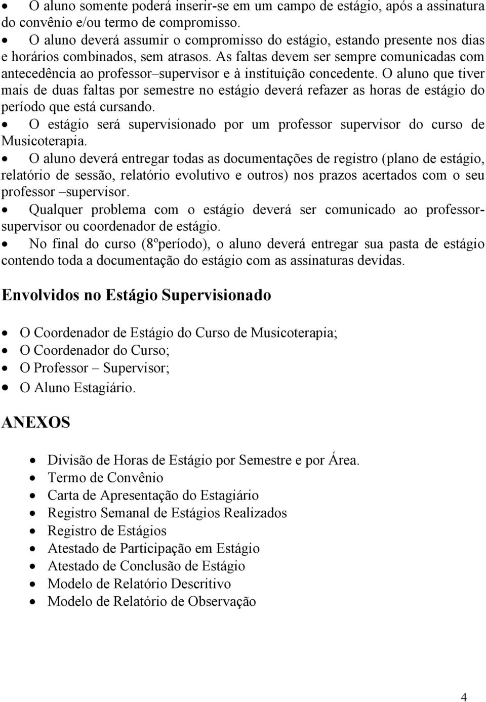 As faltas devem ser sempre comunicadas com antecedência ao professor supervisor e à instituição concedente.