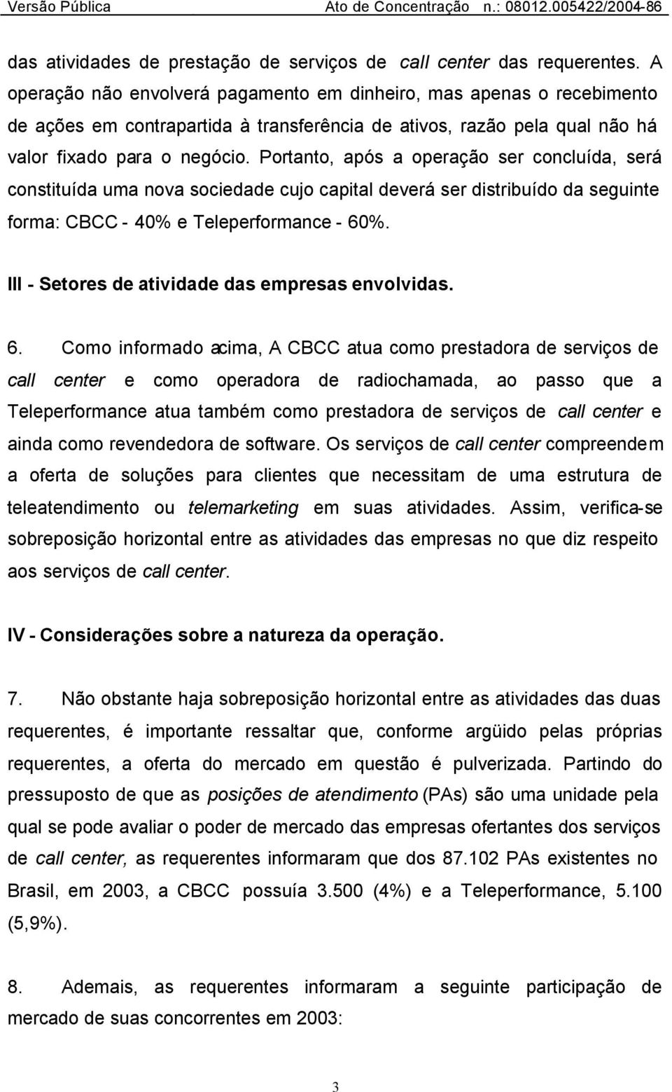 Portanto, após a operação ser concluída, será constituída uma nova sociedade cujo capital deverá ser distribuído da seguinte forma: CBCC - 40% e Teleperformance - 60%.