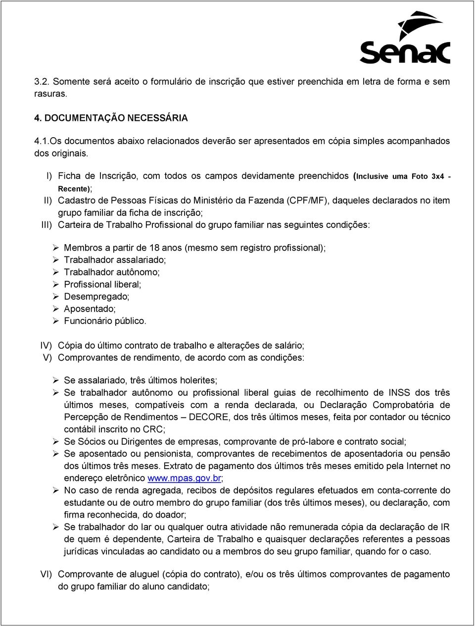 I) Ficha de Inscrição, com todos os campos devidamente preenchidos (Inclusive uma Foto 3x4 - Recente); II) Cadastro de Pessoas Físicas do Ministério da Fazenda (CPF/MF), daqueles declarados no item