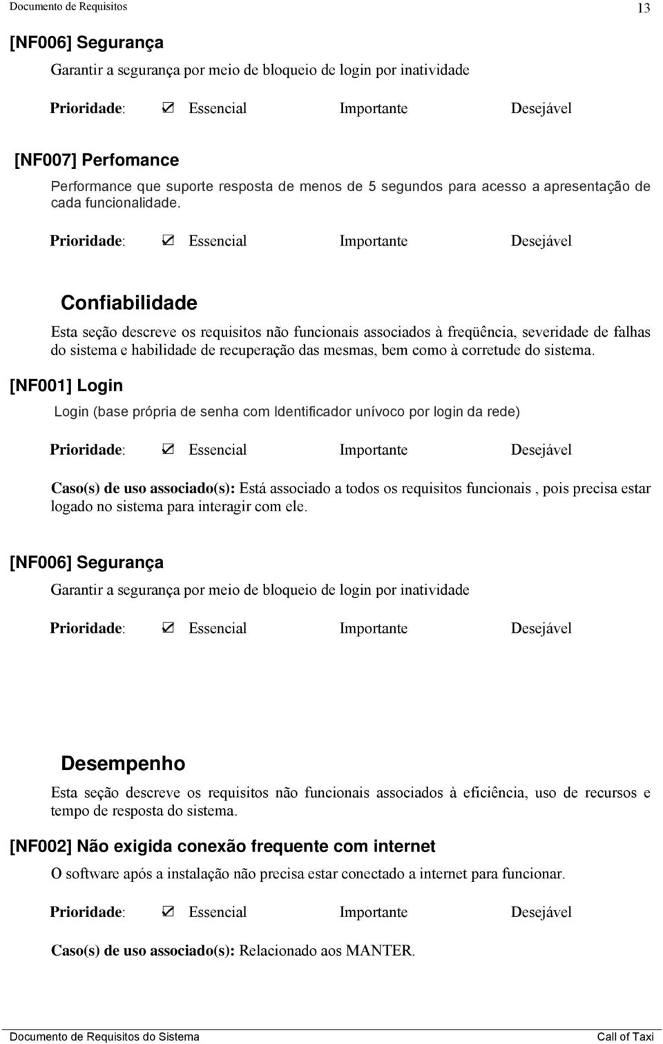 Confiabilidade Esta seção descreve os requisitos não funcionais associados à freqüência, severidade de falhas do sistema e habilidade de recuperação das mesmas, bem como à corretude do sistema.