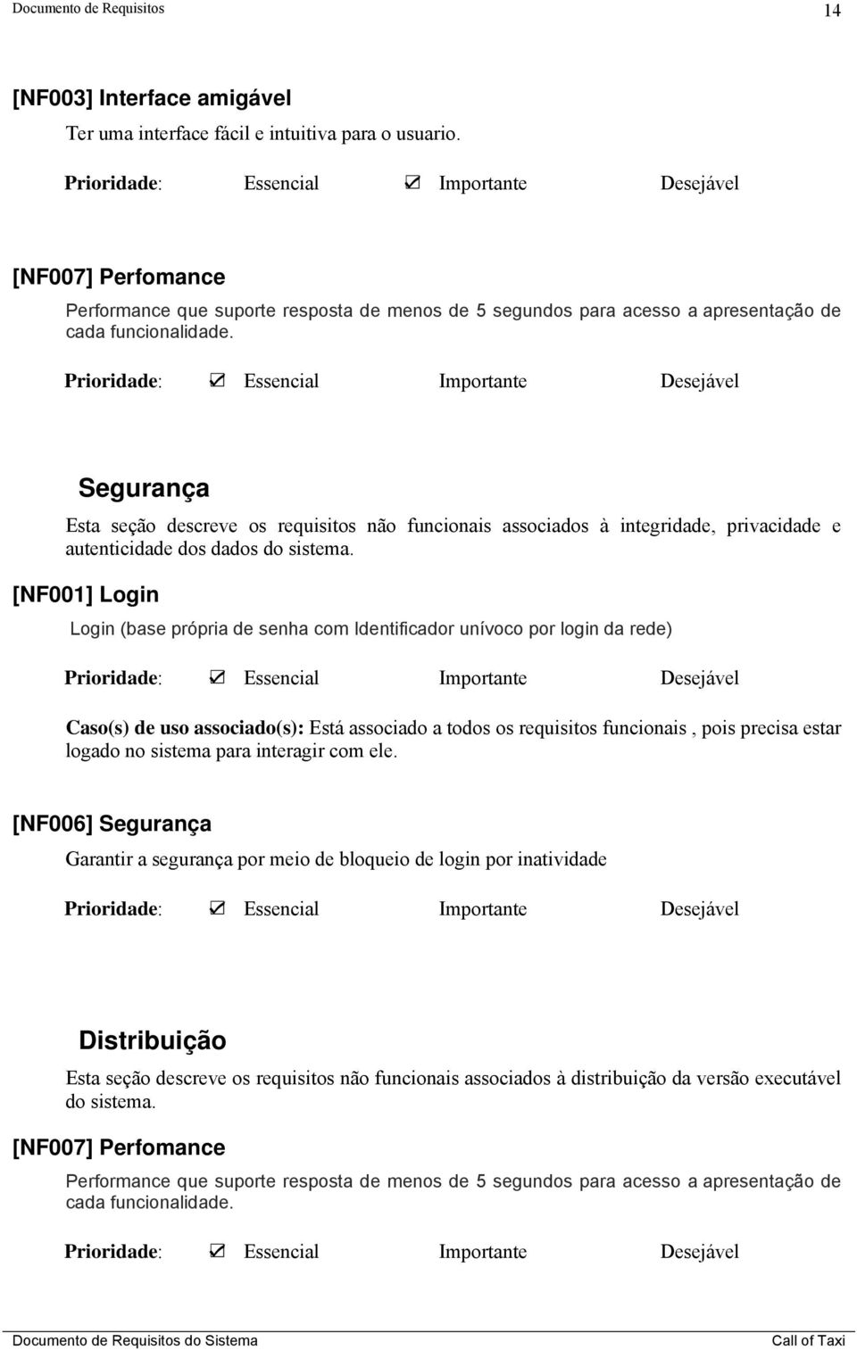 Segurança Esta seção descreve os requisitos não funcionais associados à integridade, privacidade e autenticidade dos dados do sistema.