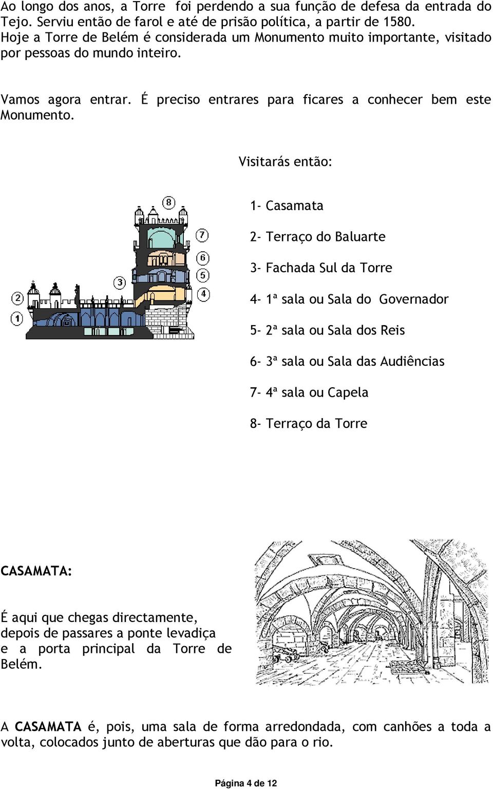 Visitarás então: 1- Casamata 2- Terraço do Baluarte 3- Fachada Sul da Torre 4-1ª sala ou Sala do Governador 5-2ª sala ou Sala dos Reis 6-3ª sala ou Sala das Audiências 7-4ª sala ou Capela 8- Terraço