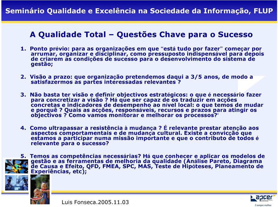 desenvolvimento do sistema de gestão; 2. Visão a prazo: que organização pretendemos daqui a 3/5 anos, de modo a satisfazermos as partes interessadas relevantes? 3. Não basta ter visão e definir objectivos estratégicos: o que é necessário fazer para concretizar a visão?