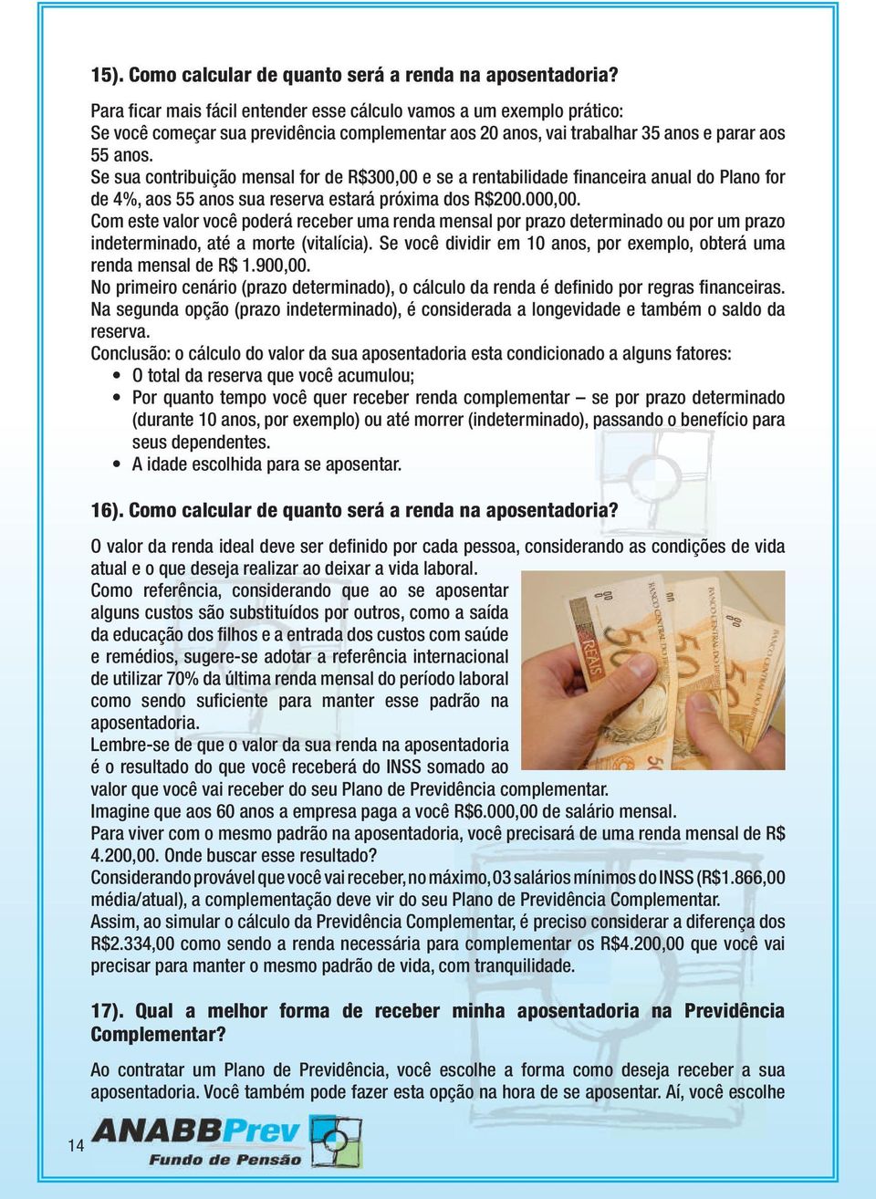 Se sua contribuição mensal for de R$300,00 e se a rentabilidade financeira anual do Plano for de 4%, aos 55 anos sua reserva estará próxima dos R$200.000,00.