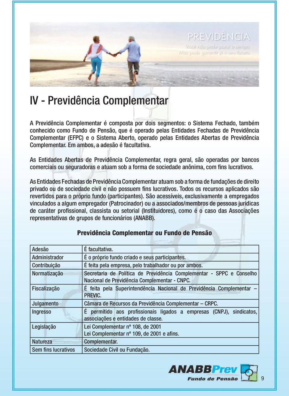 As Entidades Abertas de Previdência Complementar, regra geral, são operadas por bancos comerciais ou seguradoras e atuam sob a forma de sociedade anônima, com fins lucrativos.