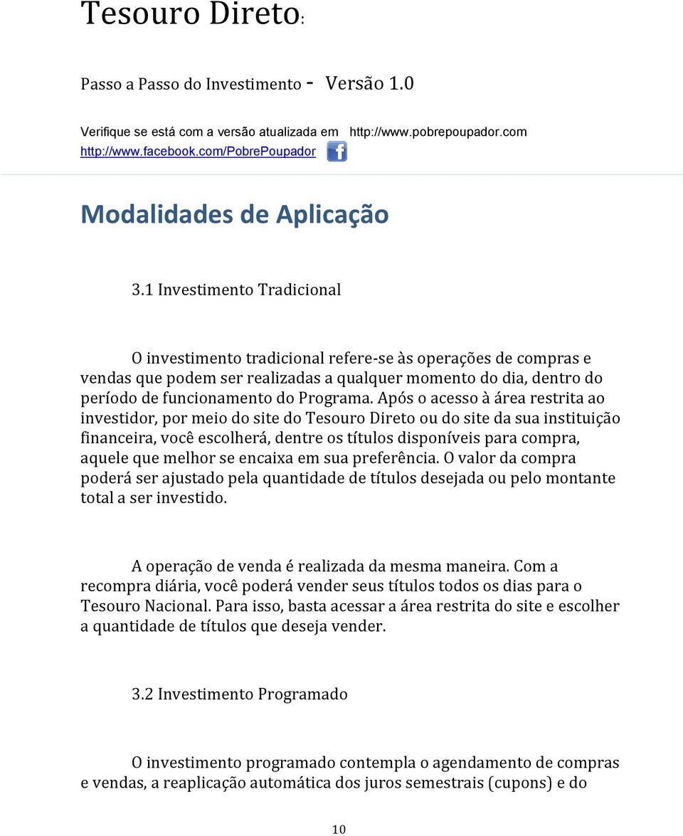 Após o acesso à área restrita ao investidor, por meio do site do Tesouro Direto ou do site da sua instituição financeira, você escolherá, dentre os títulos disponíveis para compra, aquele que melhor