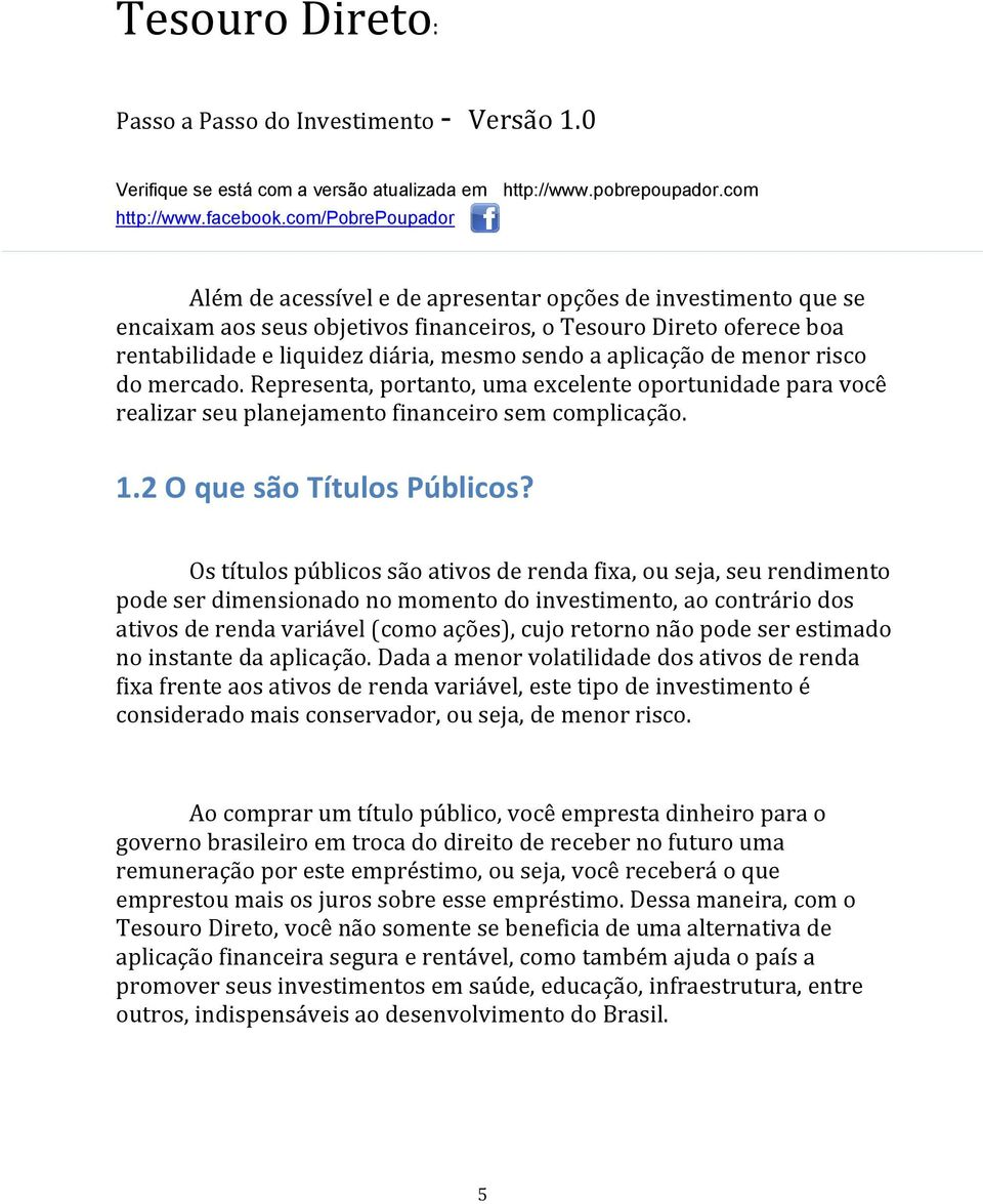 Os títulos públicos são ativos de renda fixa, ou seja, seu rendimento pode ser dimensionado no momento do investimento, ao contrário dos ativos de renda variável (como ações), cujo retorno não pode