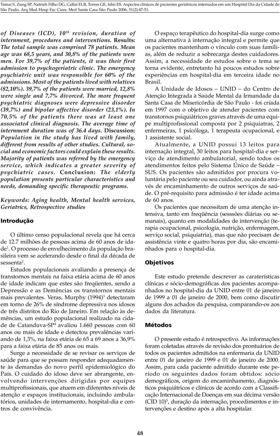 The emergency psychiatric unit was responsible for 60% of the admissions. Most of the patients lived with relatives (82,10%). 39,7% of the patients were married, 12,8% were single and 7,7% divorced.