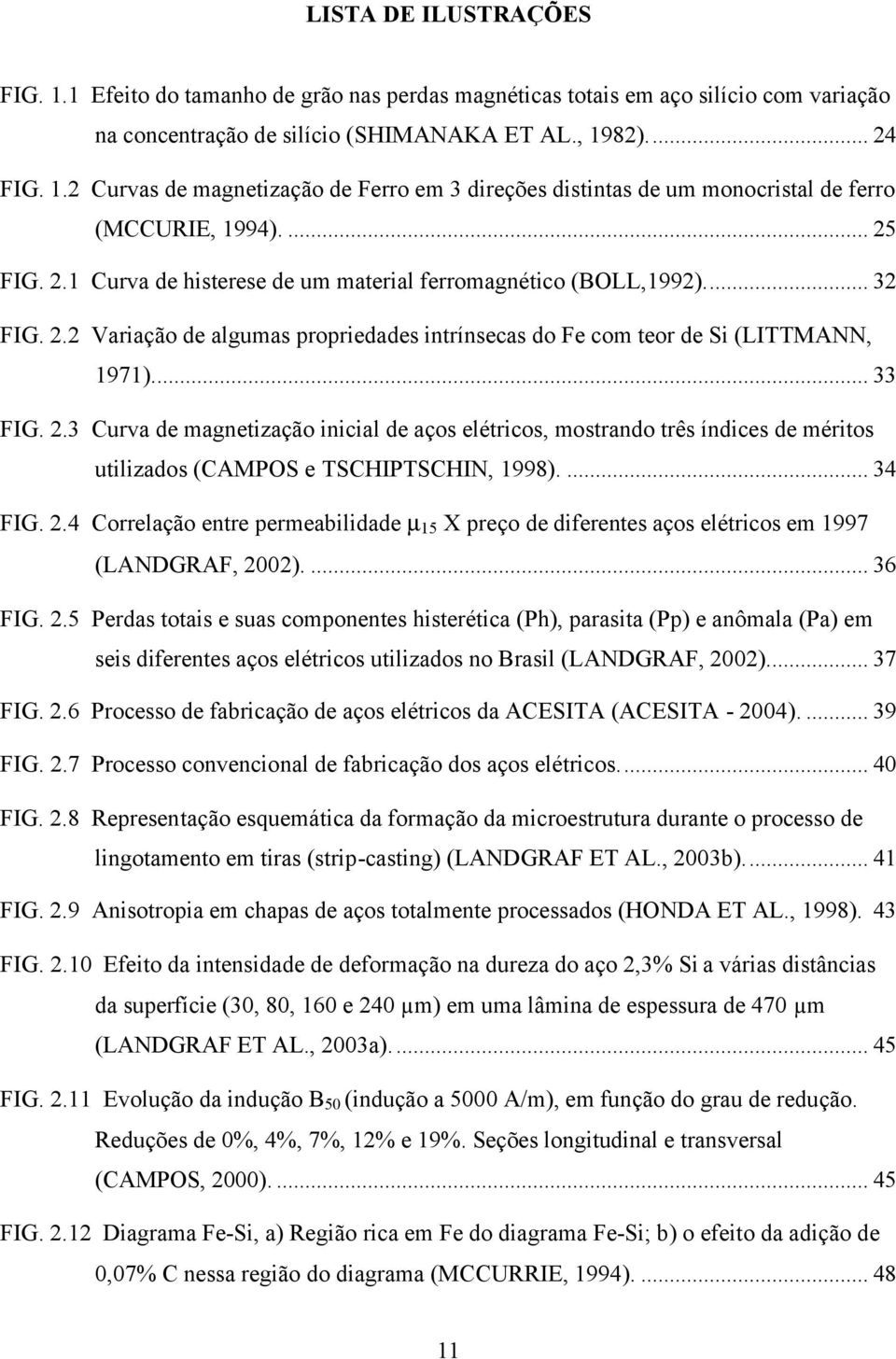 ... 34 FIG. 2.4 Correlação entre permeabilidade µ 15 X preço de diferentes aços elétricos em 1997 (LANDGRAF, 2002).... 36 FIG. 2.5 Perdas totais e suas componentes histerética (Ph), parasita (Pp) e anômala (Pa) em seis diferentes aços elétricos utilizados no Brasil (LANDGRAF, 2002).