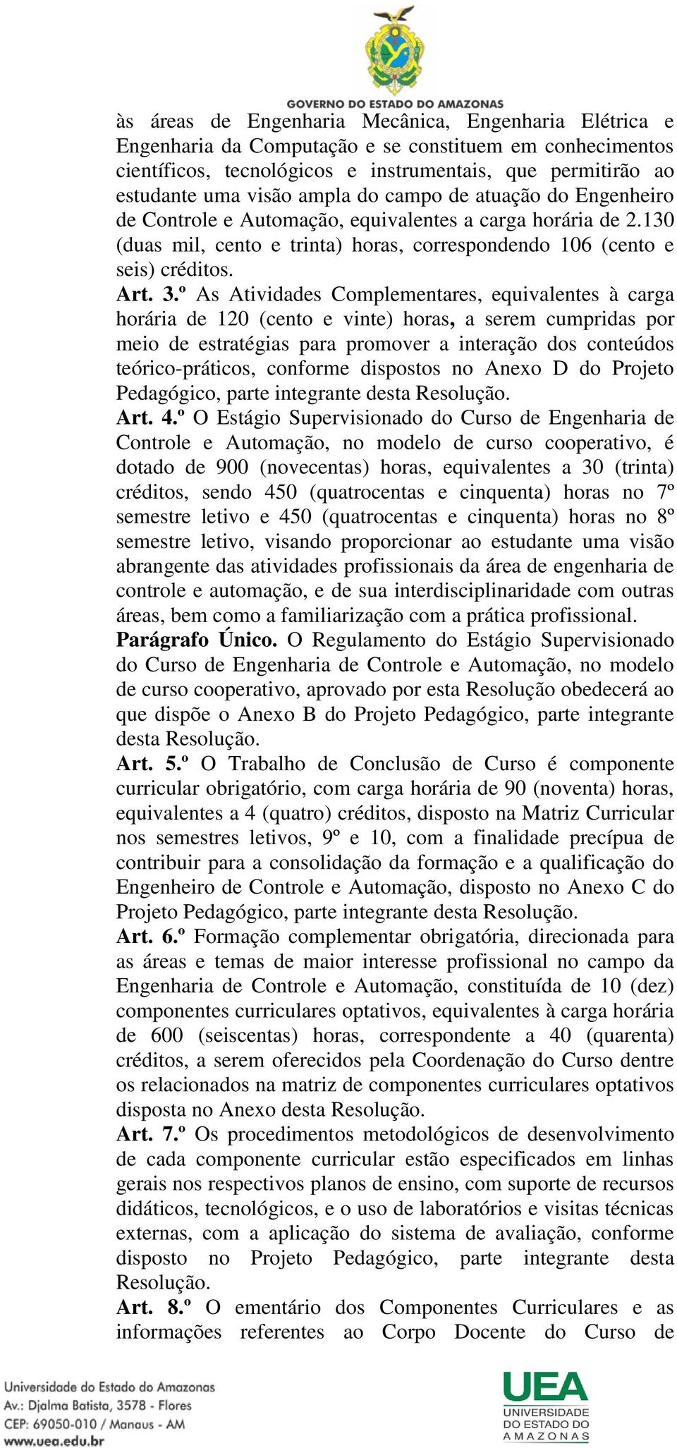 º As Atividades Complementares, equivalentes à carga horária de 120 (cento e vinte) horas, a serem cumpridas por meio de estratégias para promover a interação dos conteúdos teórico-práticos, conforme