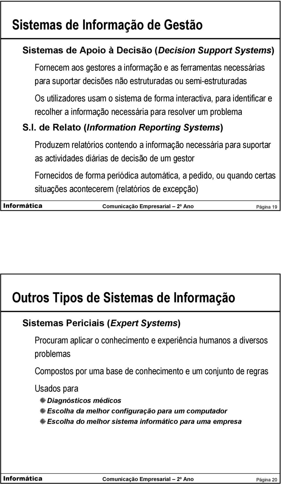 de Relato (Information Reporting Systems) Produzem relatórios contendo a informação necessária para suportar as actividades diárias de decisão de um gestor Fornecidos de forma periódica automática, a