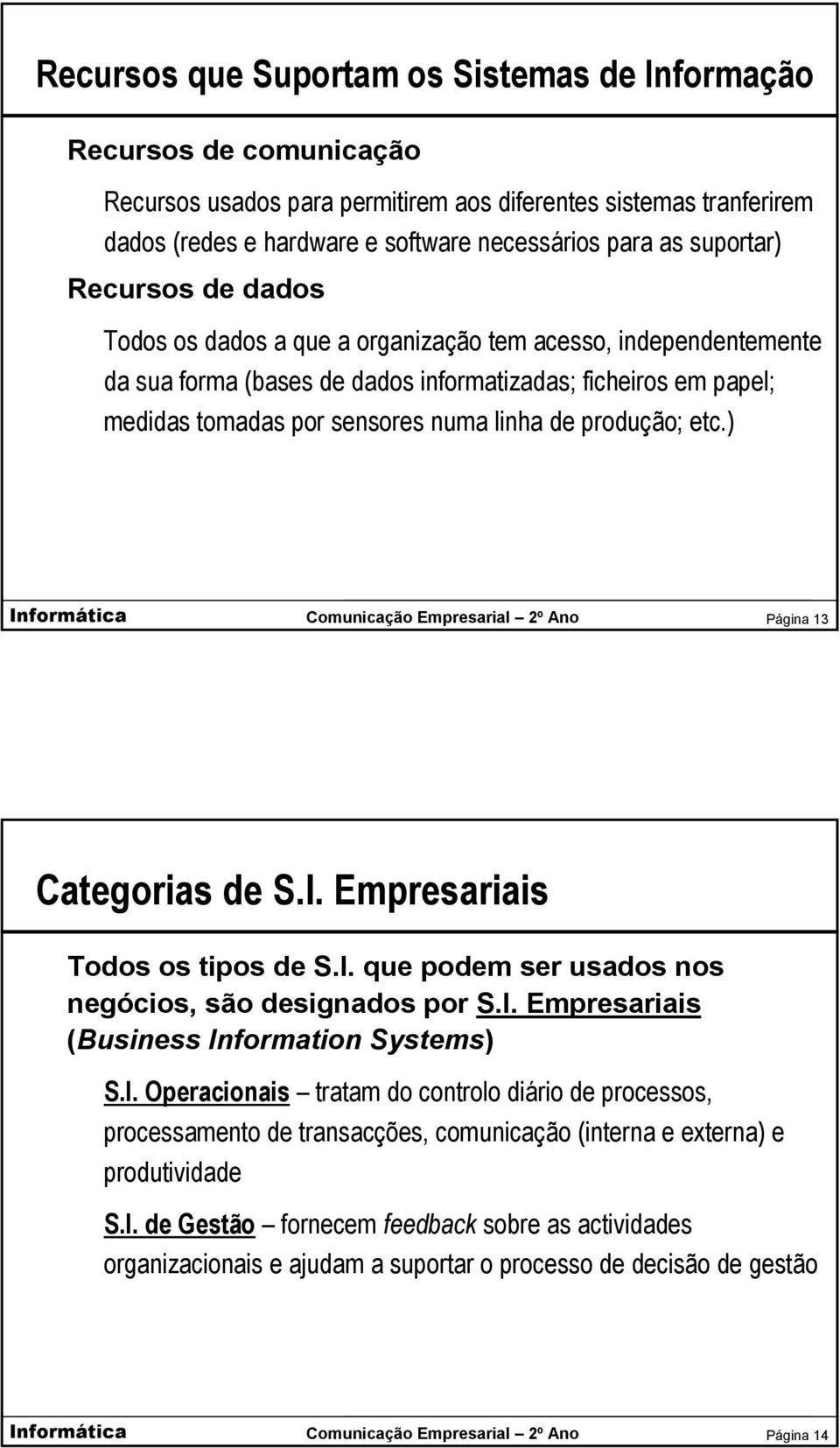 de produção; etc.) Página 13 Categorias de S.I. Empresariais Todos os tipos de S.I. que podem ser usados nos negócios, são designados por S.I. Empresariais (Business Information Systems) S.I. Operacionais tratam do controlo diário de processos, processamento de transacções, comunicação (interna e externa) e produtividade S.