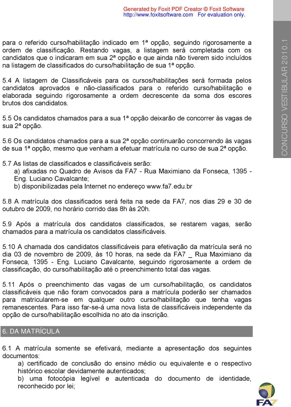 5.4 A listagem de Classificáveis para os cursos/habilitações será formada pelos candidatos aprovados e não-classificados para o referido curso/habilitação e elaborada seguindo rigorosamente a ordem