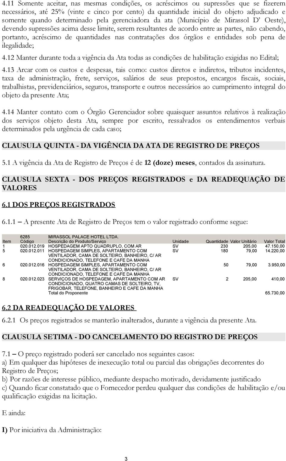 quantidades nas contratações dos órgãos e entidades sob pena de ilegalidade; 4.12 Manter durante toda a vigência da Ata todas as condições de habilitação exigidas no Edital; 4.