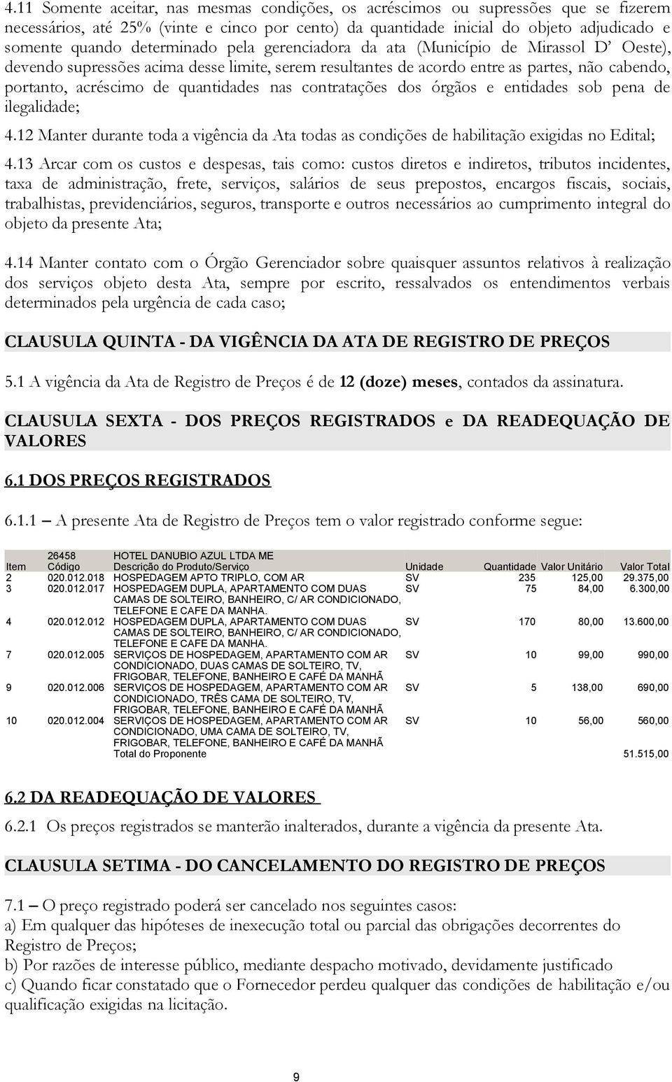 quantidades nas contratações dos órgãos e entidades sob pena de ilegalidade; 4.12 Manter durante toda a vigência da Ata todas as condições de habilitação exigidas no Edital; 4.