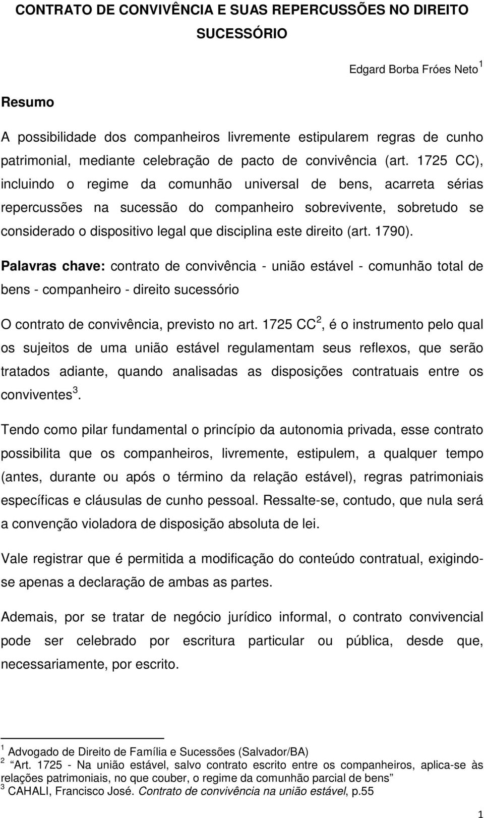 1725 CC), incluindo o regime da comunhão universal de bens, acarreta sérias repercussões na sucessão do companheiro sobrevivente, sobretudo se considerado o dispositivo legal que disciplina este