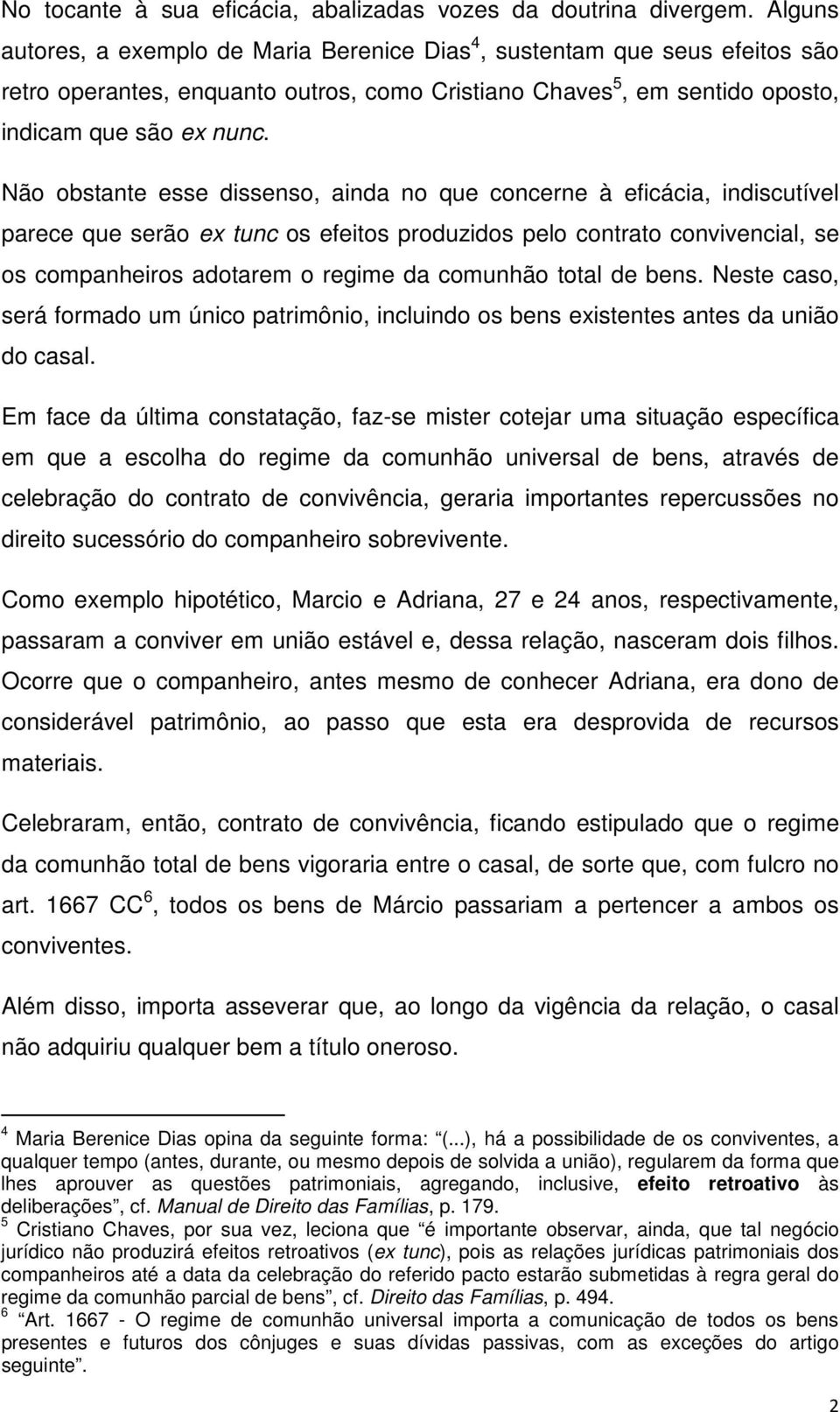 Não obstante esse dissenso, ainda no que concerne à eficácia, indiscutível parece que serão ex tunc os efeitos produzidos pelo contrato convivencial, se os companheiros adotarem o regime da comunhão