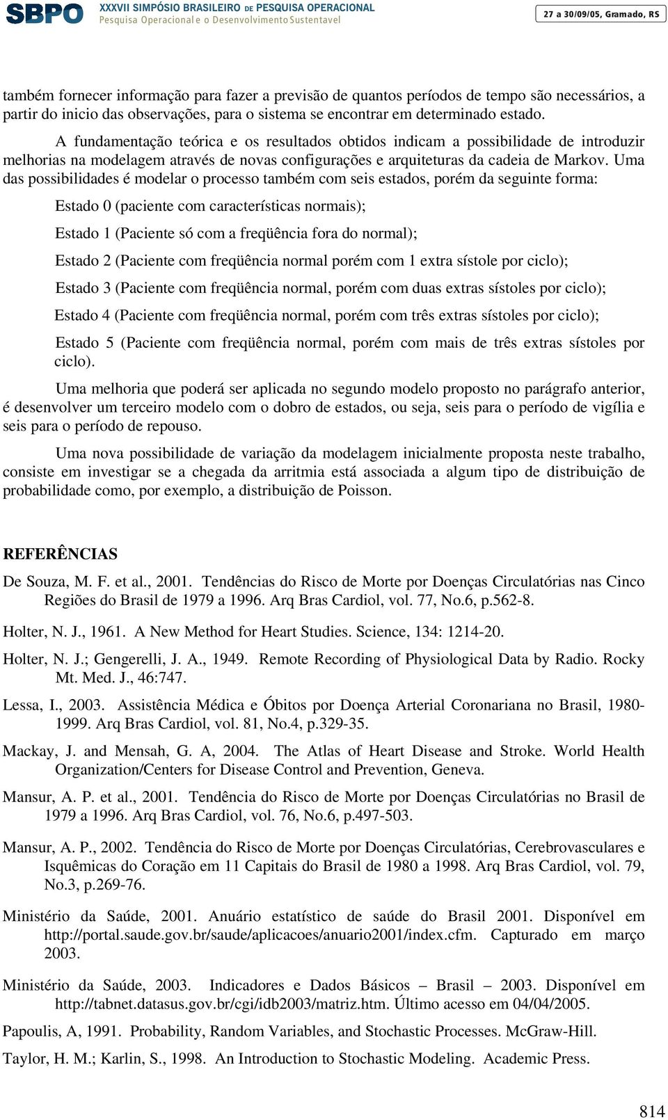 Uma das possibilidades é modelar o processo também com seis estados, porém da seguinte forma: Estado 0 (paciente com características normais); Estado 1 (Paciente só com a freqüência fora do normal);