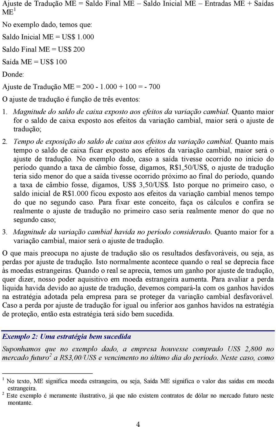 Magnitude do saldo de caixa exposto aos efeitos da variação cambial. Quanto maior for o saldo de caixa exposto aos efeitos da variação cambial, maior será o ajuste de tradução; 2.