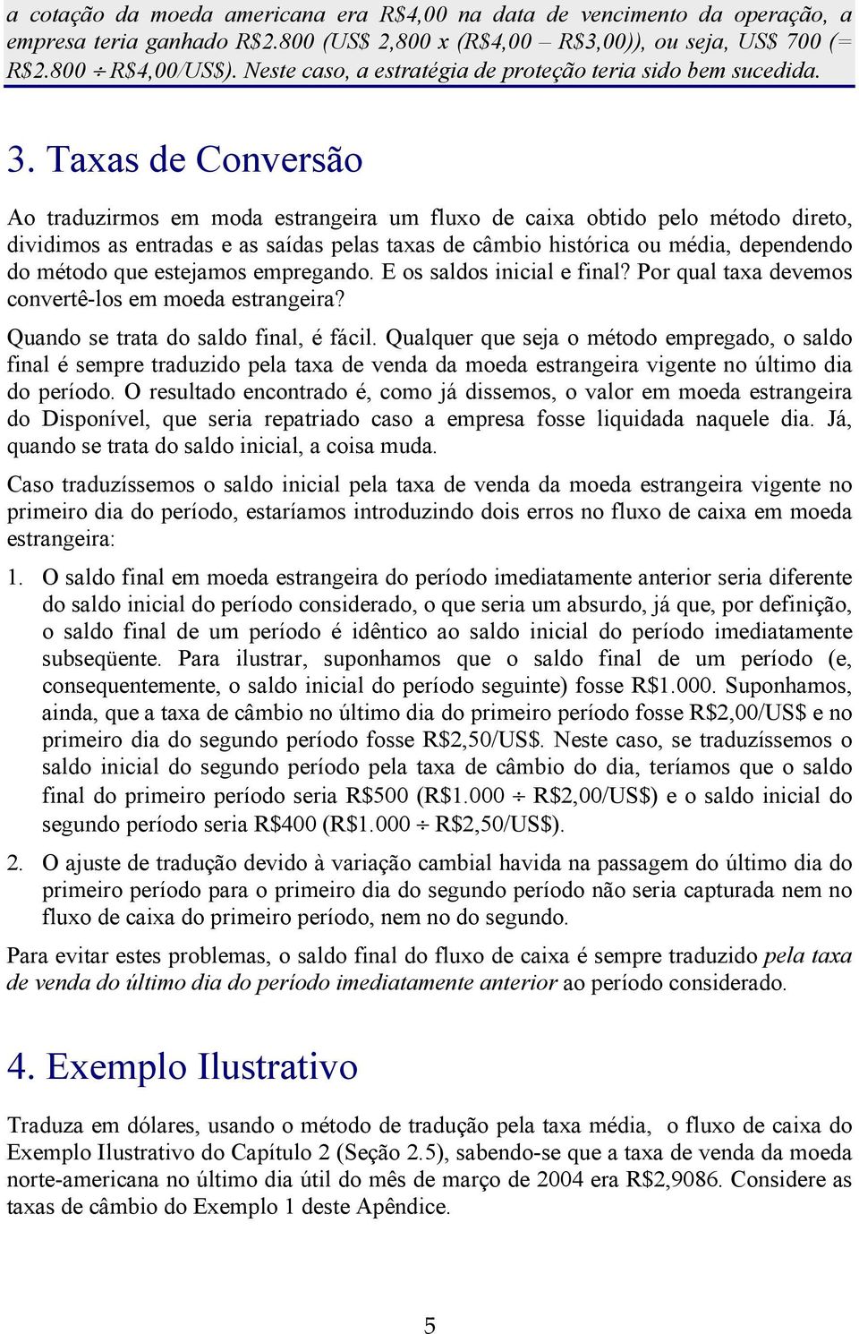 Taxas de Conversão Ao traduzirmos em moda estrangeira um fluxo de caixa obtido pelo método direto, dividimos as entradas e as saídas pelas taxas de câmbio histórica ou média, dependendo do método que