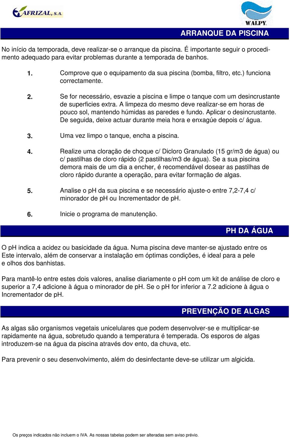 A limpeza do mesmo deve realizar-se em horas de pouco sol, mantendo húmidas as paredes e fundo. Aplicar o desincrustante. De seguida, deixe actuar durante meia hora e enxagúe depois c/ água.