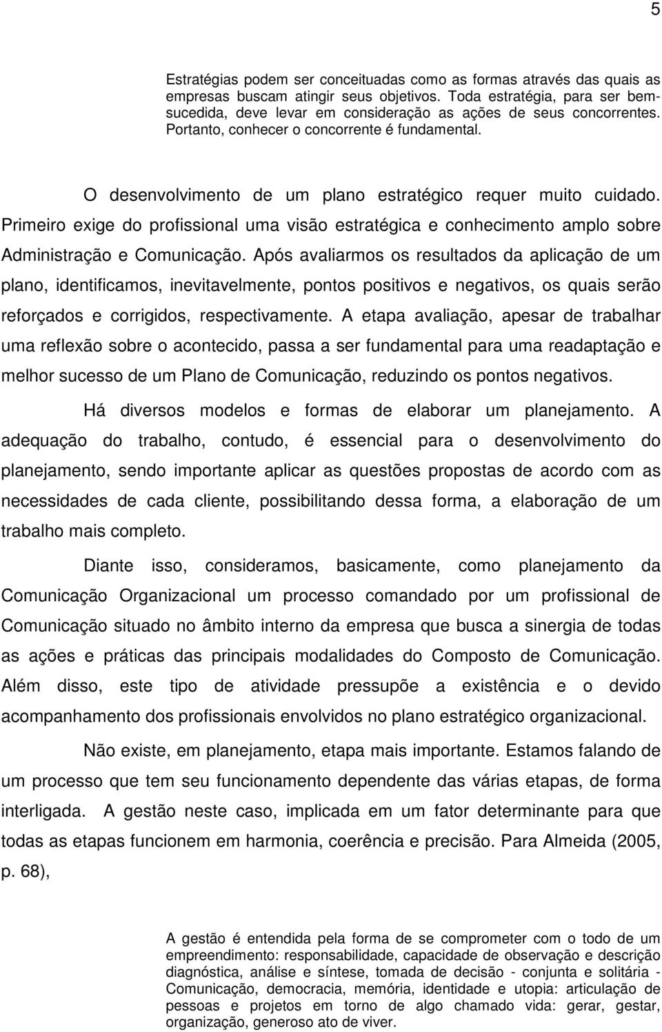 O desenvolvimento de um plano estratégico requer muito cuidado. Primeiro exige do profissional uma visão estratégica e conhecimento amplo sobre Administração e Comunicação.