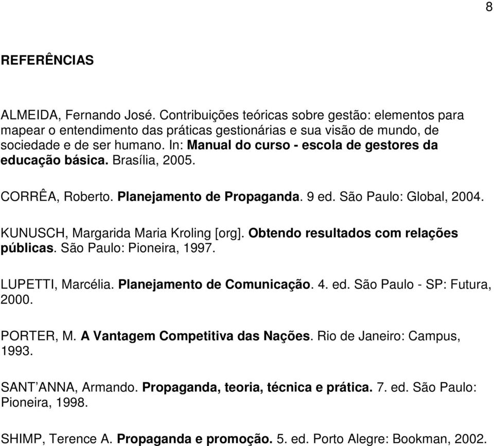 Obtendo resultados com relações públicas. São Paulo: Pioneira, 1997. LUPETTI, Marcélia. Planejamento de Comunicação. 4. ed. São Paulo - SP: Futura, 2000. PORTER, M.