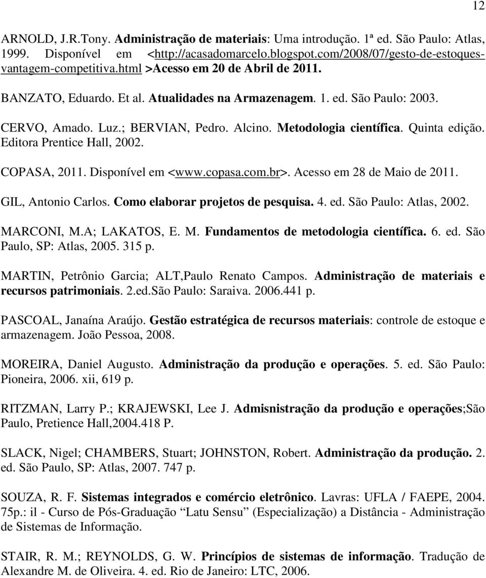 Editora Prentice Hall, 2002. COPASA, 2011. Disponível em <www.copasa.com.br>. Acesso em 28 de Maio de 2011. GIL, Antonio Carlos. Como elaborar projetos de pesquisa. 4. ed. São Paulo: Atlas, 2002.