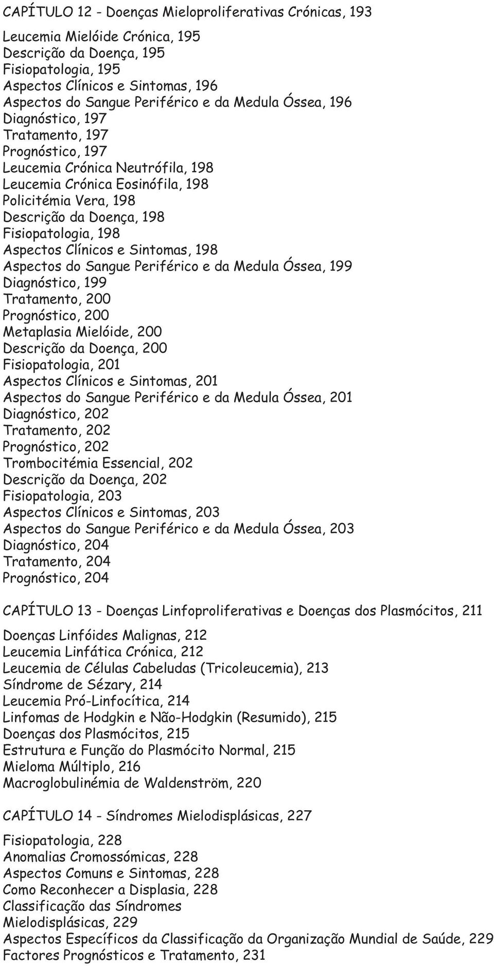 198 Aspectos Clínicos e Sintomas, 198 Aspectos do Sangue Periférico e da Medula Óssea, 199 Diagnóstico, 199 Tratamento, 200 Prognóstico, 200 Metaplasia Mielóide, 200 Descrição da Doença, 200