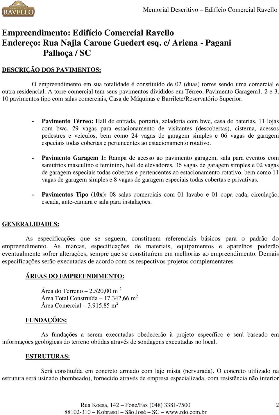 A torre comercial tem seus pavimentos divididos em Térreo, Pavimento Garagem1, 2 e 3, 10 pavimentos tipo com salas comerciais, Casa de Máquinas e Barrilete/Reservatório Superior.