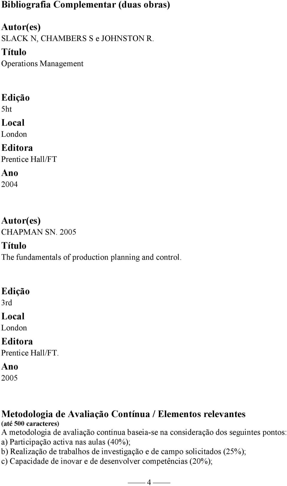 2005 Metodologia de Avaliação Contínua / Elementos relevantes (até 500 caracteres) A metodologia de avaliação contínua baseia-se na