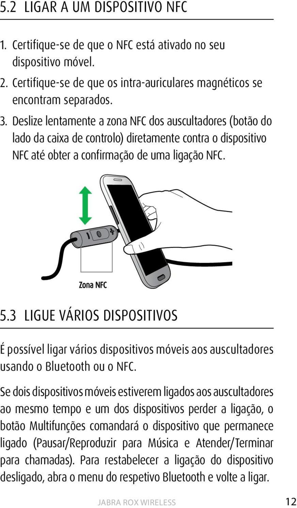 3 LIGUE VÁRIOS DISPOSITIVOS É possível ligar vários dispositivos móveis aos auscultadores usando o Bluetooth ou o NFC.