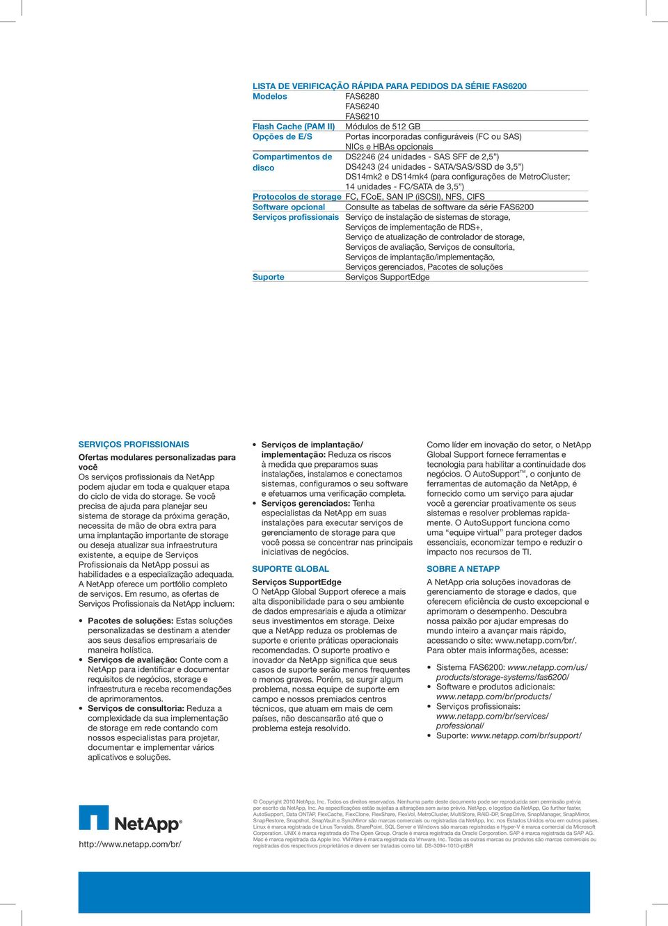 de 3,5 ) Protocolos de storage FC, FCoE, SAN IP (iscsi), NFS, CIFS Software opcional Consulte as tabelas de software da série FAS6200 Serviços profissionais Serviço de instalação de sistemas de