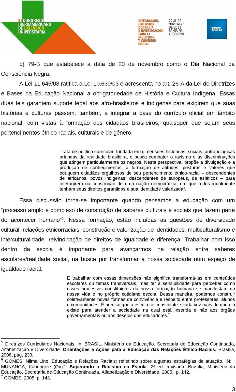 Essas duas leis garantem suporte legal aos afro-brasileiros e indígenas para exigirem que suas histórias e culturas passem, também, a integrar a base do currículo oficial em âmbito nacional, com