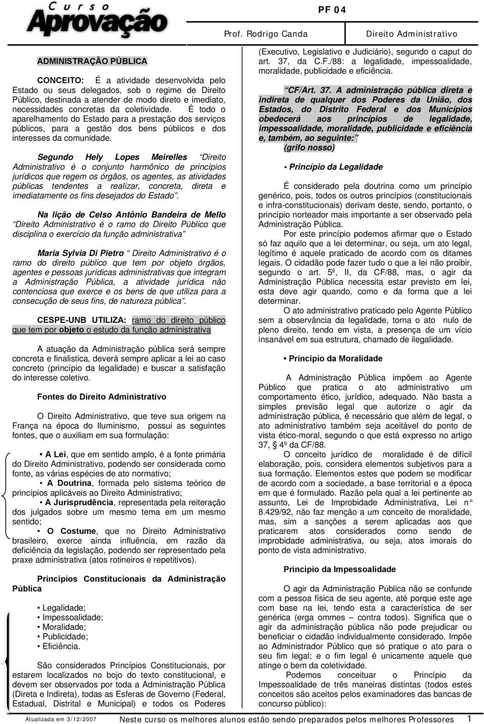 Segundo Hely Lopes Meirelles Direito Administrativo é o conjunto harmônico de princípios jurídicos que regem os órgãos, os agentes, as atividades públicas tendentes a realizar, concreta, direta e